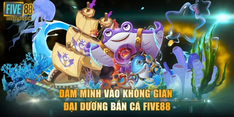 Đắm mình vào không gian đại dương bắn cá FIVE88