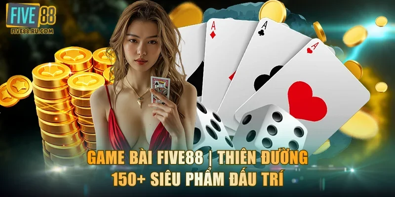 Game Bài FIVE88 | Thiên Đường 150+ Siêu Phẩm Đấu Trí